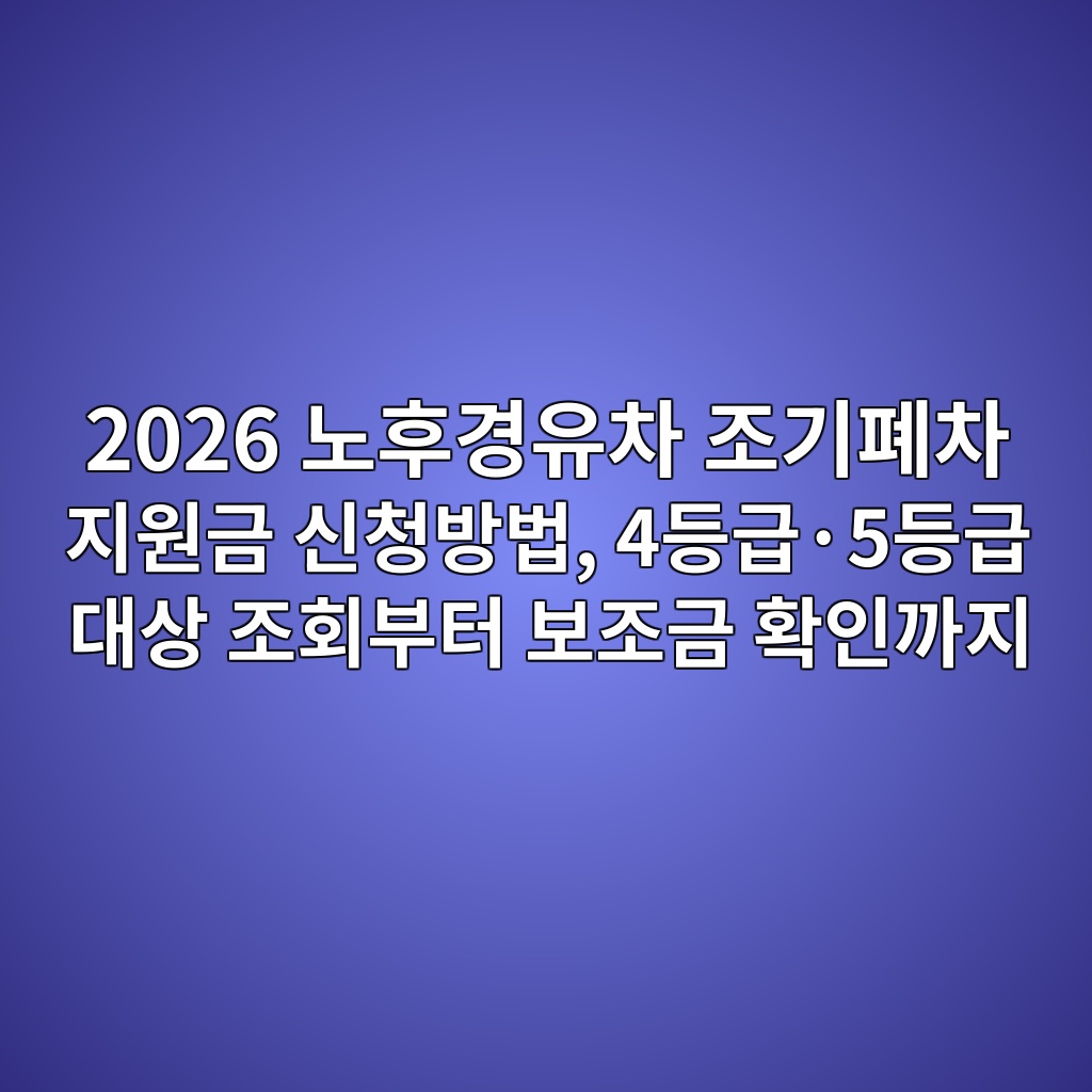 2026 노후경유차 조기폐차 지원금 신청방법, 4등급·5등급 대상 조회부터 보조금 확인까지 1 2026 eb85b8ed9b84eab2bdec9ca0ecb0a8 eca1b0eab8b0ed8f90ecb0a8 eca780ec9b90eab888 ec8ba0ecb2adebb0a9ebb295 4eb93b1eab889c2b75eb93b1eab889 1787214160