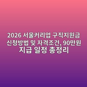 2026 서울커리업 구직지원금 신청방법 및 자격조건, 90만원 지급 일정 총정리 4 2026 ec849cec9ab8ecbba4eba6acec9785 eab5aceca781eca780ec9b90eab888 ec8ba0ecb2adebb0a9ebb295 ebb08f ec9e90eab2a9eca1b0eab1b4 90eba78c 1787642813