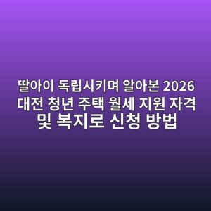 딸아이 독립시키며 알아본 2026 대전 청년 주택 월세 지원 자격 및 복지로 신청 방법 5 2026 대전 청년 주택 월세 지원 자격 및 복지로 신청 방법 안내