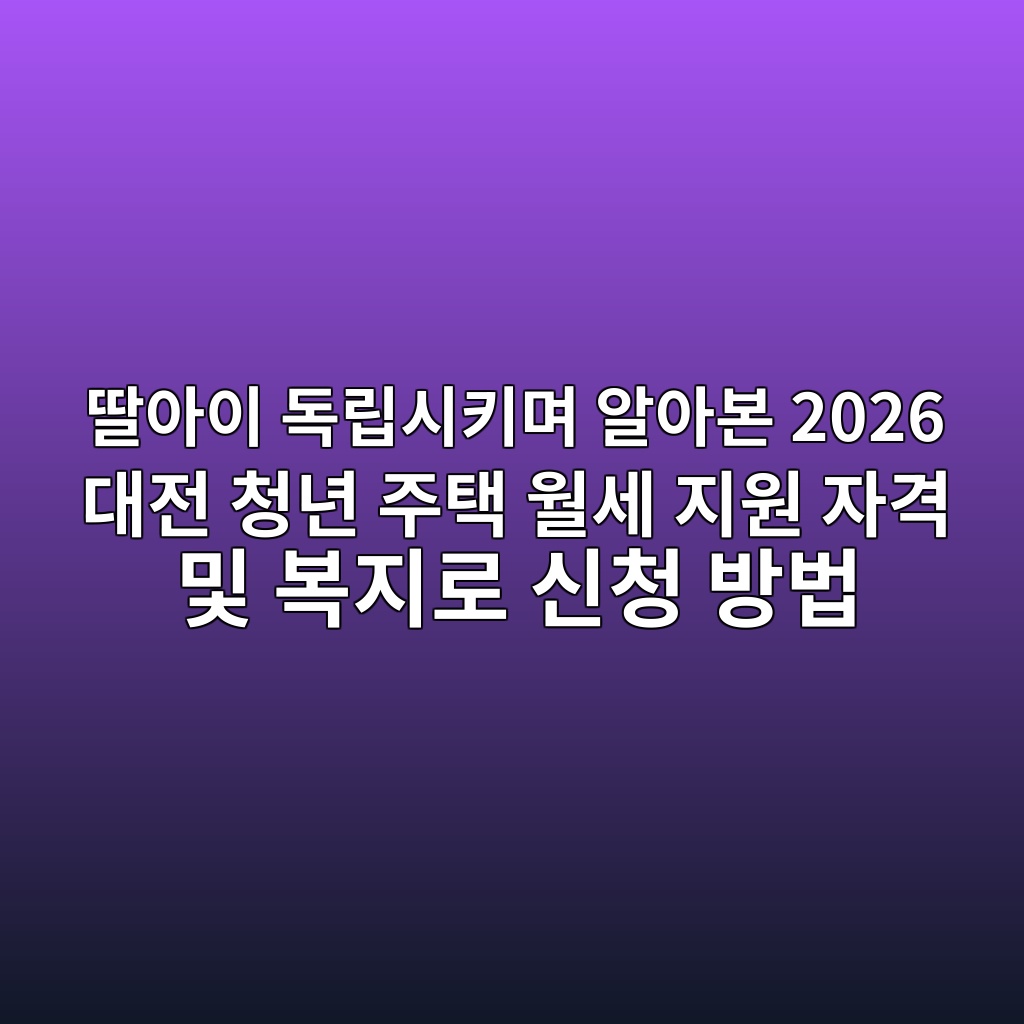 딸아이 독립시키며 알아본 2026 대전 청년 주택 월세 지원 자격 및 복지로 신청 방법 1 2026 대전 청년 주택 월세 지원 자격 및 복지로 신청 방법 안내