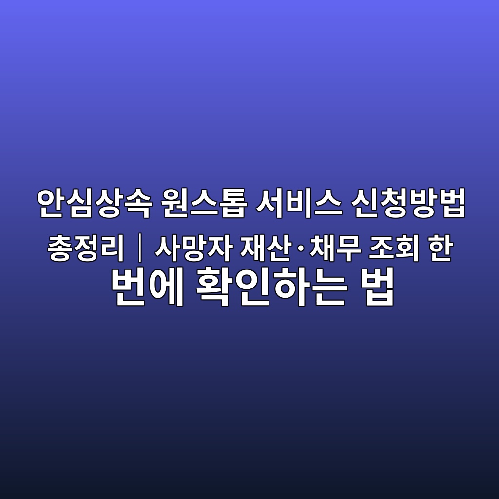 안심상속 원스톱 서비스 신청방법 총정리|사망자 재산·채무 조회 한 번에 확인하는 법 1 안심상속 원스톱 서비스 신청방법