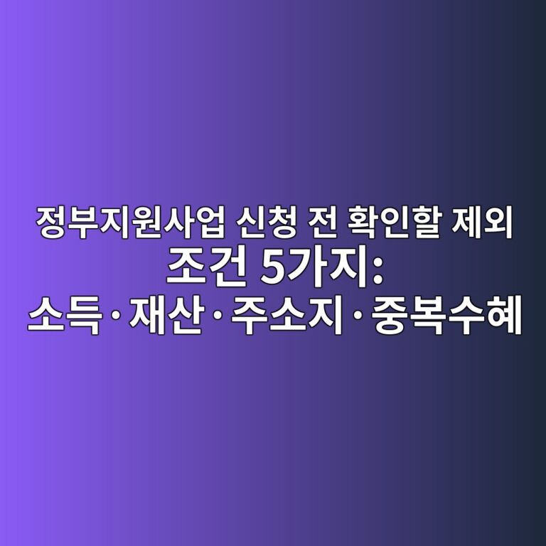 정부지원사업 신청 전 확인할 제외 조건 4가지: 소득·재산·주소지·중복수혜 7 eca095ebb680eca780ec9b90ec82acec9785 ec8ba0ecb2ad eca084 ed9995ec9db8ed95a0 eca09cec99b8 eca1b0eab1b4 5eab080eca780 ec868ceb939dc2b7 1787271831