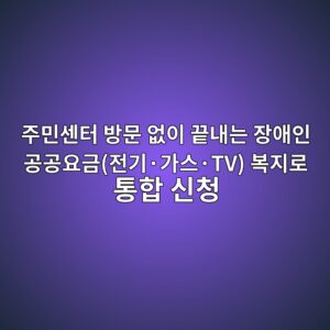 주민센터 방문 없이 끝내는 장애인 공공요금(전기·가스·TV) 복지로 통합 신청 2 eca3bcebafbcec84bced84b0 ebb0a9ebacb8 ec9786ec9db4 eb819deb82b4eb8a94 ec9ea5ec95a0ec9db8 eab3b5eab3b5ec9a94eab888eca084eab8b0c2b7 1786239295
